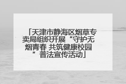 天津市静海区烟草专卖局组织开展“守护无烟青春 共筑健康校园”普法宣传活动