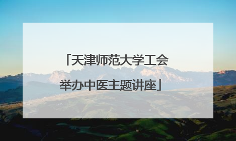 天津师范大学工会举办中医主题讲座