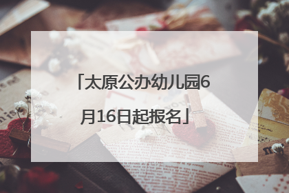 太原公办幼儿园6月16日起报名
