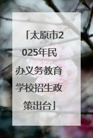 太原市2025年民办义务教育学校招生政策出台