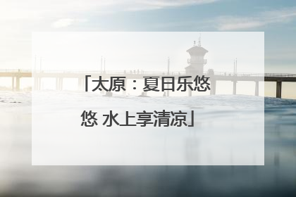 太原：夏日乐悠悠 水上享清凉