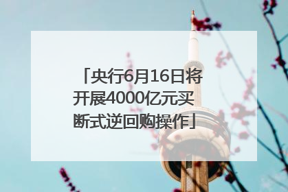 央行6月16日将开展4000亿元买断式逆回购操作