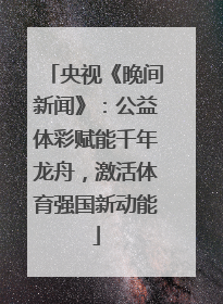 央视《晚间新闻》：公益体彩赋能千年龙舟，激活体育强国新动能