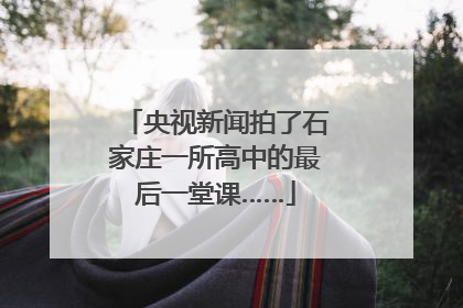 央视新闻拍了石家庄一所高中的最后一堂课……