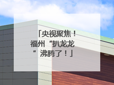 央视聚焦！福州“扒龙龙”沸腾了！