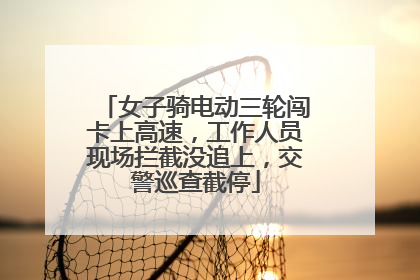女子骑电动三轮闯卡上高速，工作人员现场拦截没追上，交警巡查截停