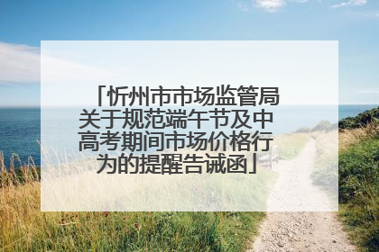 忻州市市场监管局关于规范端午节及中高考期间市场价格行为的提醒告诫函