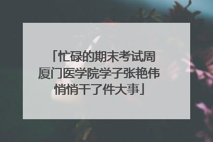 忙碌的期末考试周 厦门医学院学子张艳伟悄悄干了件大事