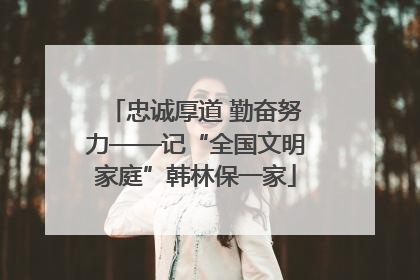 忠诚厚道 勤奋努力——记“全国文明家庭”韩林保一家