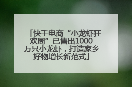 快手电商“小龙虾狂欢周”已售出1000万只小龙虾，打造家乡好物增长新范式