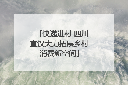 快递进村 四川宣汉大力拓展乡村消费新空间