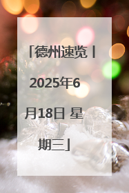 德州速览丨2025年6月18日 星期三