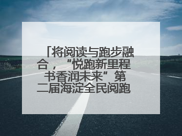将阅读与跑步融合，“悦跑新里程 书香润未来”第二届海淀全民阅跑活动出新
