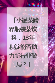小罐茶跨界瓶装茶饮料：13年积淀能否助力新行业破局？