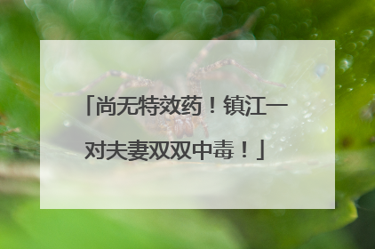 尚无特效药！镇江一对夫妻双双中毒！