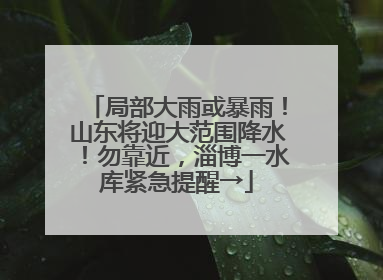 局部大雨或暴雨！山东将迎大范围降水！勿靠近，淄博一水库紧急提醒→