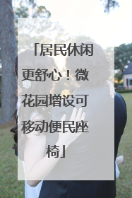 居民休闲更舒心！微花园增设可移动便民座椅