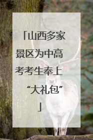 山西多家景区为中高考考生奉上“大礼包”