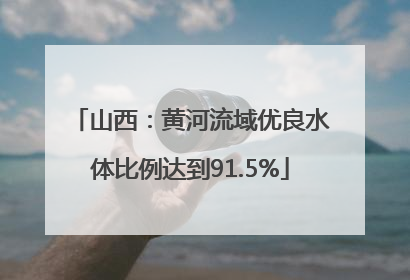 山西：黄河流域优良水体比例达到91.5%