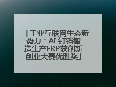 工业互联网生态新势力：AI 钉铛智造生产ERP获创新创业大赛优胜奖