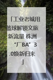 工业老城用篮球解锁文旅新流量 株洲“厂BA”3.0焕新归来