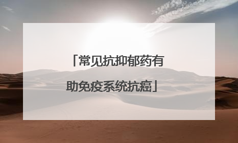 常见抗抑郁药有助免疫系统抗癌