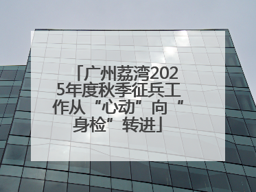 广州荔湾2025年度秋季征兵工作从“心动”向“身检”转进