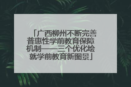 广西柳州不断完善普惠性学前教育保障机制——三个优化绘就学前教育新图景