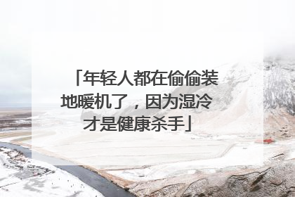年轻人都在偷偷装地暖机了，因为湿冷才是健康杀手