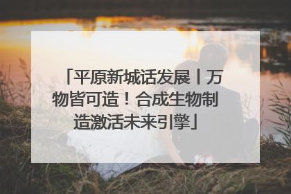 平原新城话发展丨万物皆可造！合成生物制造激活未来引擎