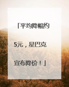平均降幅约5元，星巴克宣布降价！