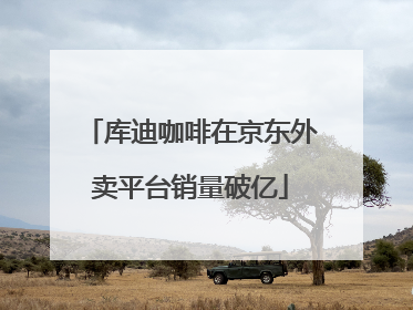 库迪咖啡在京东外卖平台销量破亿