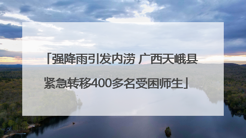 强降雨引发内涝 广西天峨县紧急转移400多名受困师生