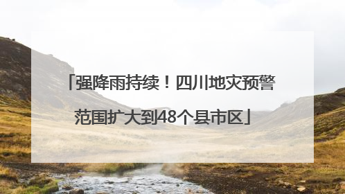 强降雨持续！四川地灾预警范围扩大到48个县市区