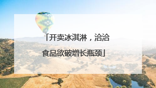 开卖冰淇淋，洽洽食品欲破增长瓶颈