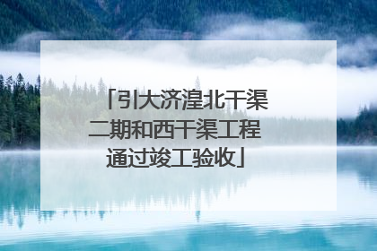 引大济湟北干渠二期和西干渠工程通过竣工验收