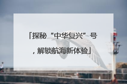 探秘“中华复兴”号，解锁航海新体验