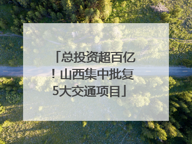 总投资超百亿！山西集中批复5大交通项目