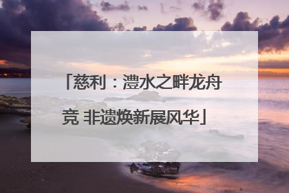 慈利：澧水之畔龙舟竞 非遗焕新展风华