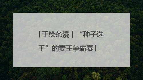 手绘条漫｜“种子选手”的麦王争霸赛
