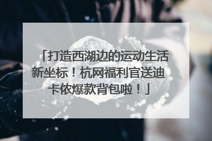 打造西湖边的运动生活新坐标！杭网福利官送迪卡侬爆款背包啦！