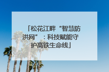 松花江畔“智慧防洪网”：科技赋能守护高铁生命线