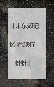 来东郊记忆 看旅行蛙蛙