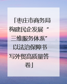 枣庄市商务局构建民企发展“三维服务体系” 以法治保障书写外贸高质量答卷