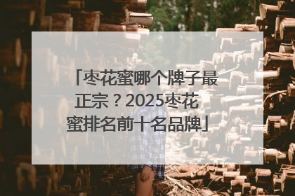 枣花蜜哪个牌子最正宗？2025枣花蜜排名前十名品牌