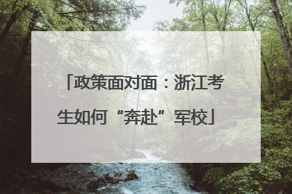 政策面对面：浙江考生如何“奔赴”军校