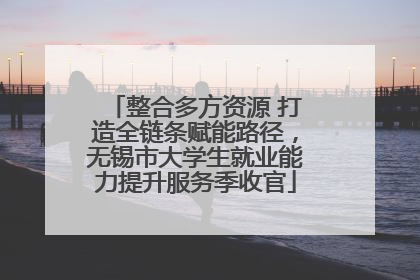 整合多方资源 打造全链条赋能路径，无锡市大学生就业能力提升服务季收官