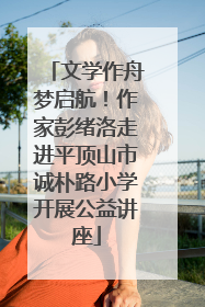 文学作舟梦启航！作家彭绪洛走进平顶山市诚朴路小学开展公益讲座