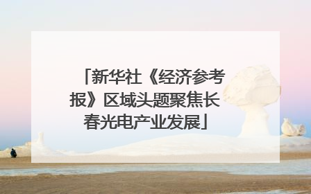 新华社《经济参考报》区域头题聚焦长春光电产业发展
