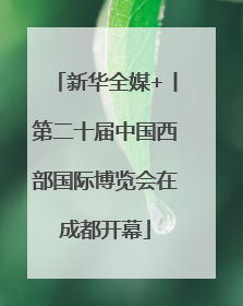 新华全媒+丨第二十届中国西部国际博览会在成都开幕